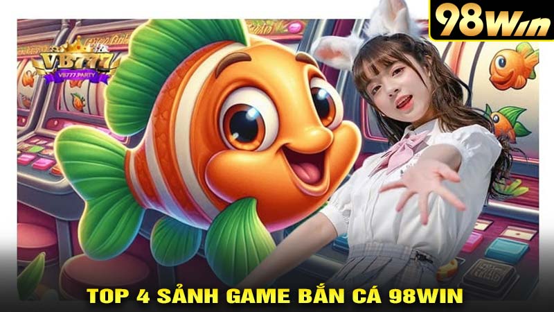 Top 4 game bắn cá hấp dẫn tại bắn cá 98win