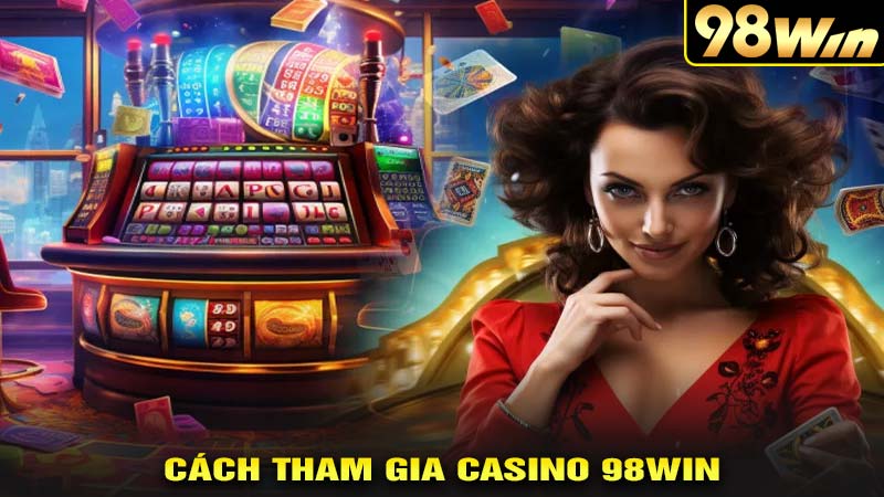 Cách tham gia casino 98win 