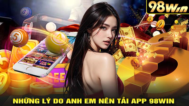 Những lý do anh em nên tải app 98win