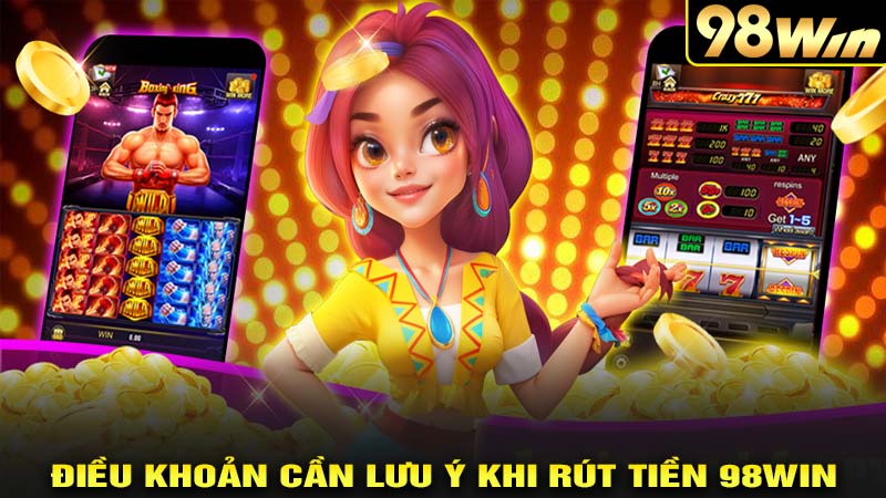 Điều khoản cần lưu ý khi rút tiền 98win